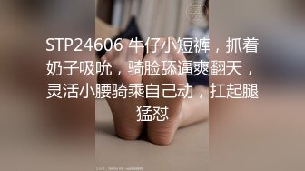 STP24606 牛仔小短裤，抓着奶子吸吮，骑脸舔逼爽翻天，灵活小腰骑乘自己动，扛起腿猛怼