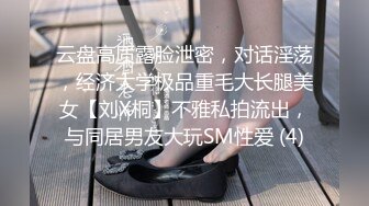 云盘高质露脸泄密，对话淫荡，经济大学极品重毛大长腿美女【刘X桐】不雅私拍流出，与同居男友大玩SM性爱 (4)