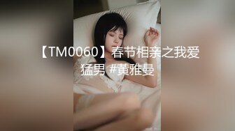 【TM0060】春节相亲之我爱猛男 #黄雅曼