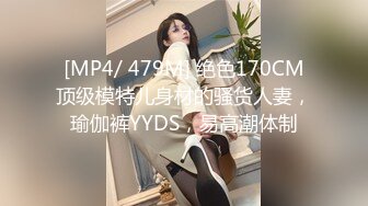 [MP4/ 479M] 绝色170CM顶级模特儿身材的骚货人妻，瑜伽裤YYDS，易高潮体制