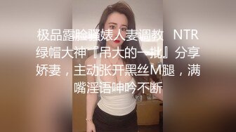 极品露脸骚婊人妻调教✅NTR绿帽大神『吊大的一批』分享娇妻，主动张开黑丝M腿，满嘴淫语呻吟不断