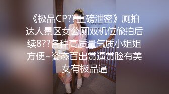 《极品CP??重磅泄密》厕拍达人景区女公厕双机位偸拍后续8??各种高质量气质小姐姐方便~姿态百出赏逼赏脸有美女有极品逼