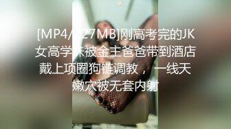 [MP4/227MB]刚高考完的JK女高学妹被金主爸爸带到酒店戴上项圈狗链调教， 一线天嫩穴被无套内射