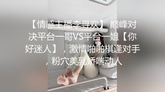 【情感主播李寻欢】 巅峰对决平台一哥VS平台一姐【你好迷人】，激情啪啪棋逢对手，粉穴美乳娇喘动人