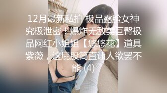 12月最新私拍 极品露脸女神究极泄密！爆炸无敌美巨臀极品网红小姐姐【悠悠花】道具紫薇，这屁股简直让人欲罢不能 (4)