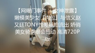 【网曝门事件❤️女神泄露】嫩模美少女『肉包』与信义赵又廷TONY性爱私拍流出 娇俏美女骑乘很会扭动 高清720P版