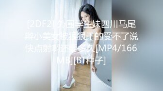 [2DF2] 外围学生妹四川马尾辫小美女被狠狠干的受不了说快点射啊还要多久[MP4/166MB][BT种子]