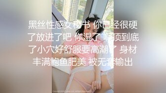 黑丝性感女秘书 你已经很硬了放进了吧 你湿了 啊顶到底了小穴好舒服要高潮了 身材丰满鲍鱼肥美 被无套输出