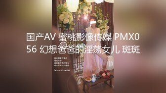 国产AV 蜜桃影像传媒 PMX056 幻想爸爸的淫荡女儿 斑斑