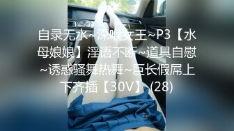 自录无水~深喉女王~P3【水母娘娘】淫语不断~道具自慰~诱惑骚舞热舞~巨长假屌上下齐插【30V】 (28)