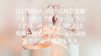 [217MIHA-050] 危険日直撃！！子作りできるソープランド25 Mr.michiru5周年記念専属女優オーディション演技審査作品 小鳥遊ももえ