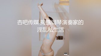 杏吧传媒 揭露钢琴演奏家的淫乱私生活