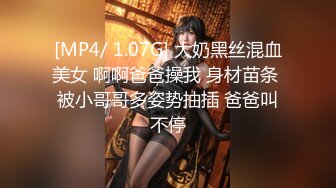 [MP4/ 1.07G] 大奶黑丝混血美女 啊啊爸爸操我 身材苗条 被小哥哥多姿势抽插 爸爸叫不停