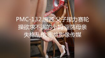 PMC-132.唐茜.父子接力赛轮操欲求不满的小妈.淫荡母亲失格乱伦.蜜桃影像传媒