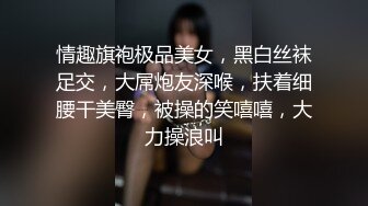 情趣旗袍极品美女，黑白丝袜足交，大屌炮友深喉，扶着细腰干美臀，被操的笑嘻嘻，大力操浪叫