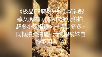 《极品CP魔手外购》坑神躲藏女厕隔间前后位连续偸拍 超多小姐姐蹲坑→亮点多多~同框拍脸拍逼~清纯眼镜妹自摸抠阴蒂 (4)