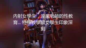 內射女學生，淫魔老師的性教育... 特殊教學讓女學生印象深刻