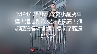 [MP4/ 787M] 淫荡小骚货车模！酒店和炮友激情操逼！翘起屁股摆动求操，操起了骚逼好多水