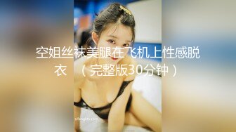 空姐丝袜美腿在飞机上性感脱衣   （完整版30分钟）