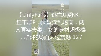 【OnlyFans】逃亡JJ爱KK，狂干群P，大型淫乱场面，两人真实夫妻，女的身材超级棒，群p的场面太过震撼 127