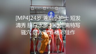 [MP4]24岁 兼职小护士 短发清秀 肤白水多 超近距离特写骚穴 后入表情 精彩佳作