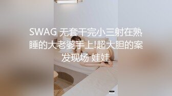 SWAG 无套干完小三射在熟睡的大老婆手上!超大胆的案发现场 娃娃