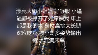 漂亮大奶小姐姐 好舒服 小逼逼都被撑开了好痒操我 床上都是我的水 身材高挑大长腿深喉吃鸡 被小哥多姿势输出淫水流满床单