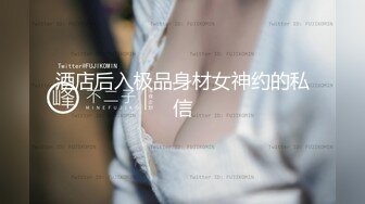 酒店后入极品身材女神约的私信