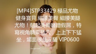 [MP4]STP33429 極品尤物 健身寶貝 細腰美臀 細腰美腿尤物！翹起美臀磨蹭假屌，特寫視角騎乘插穴，上上下下猛坐，場面很是淫騷 VIP0600