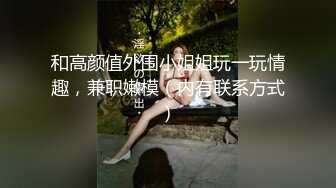 和高颜值外围小姐姐玩一玩情趣，兼职嫩模（内有联系方式）