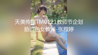 天美传媒TM0121教师节企划胁迫色女教师-张雅婷