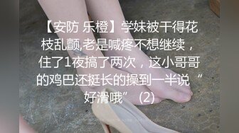 【安防 乐橙】学妹被干得花枝乱颤,老是喊疼不想继续，住了1夜搞了两次，这小哥哥的鸡巴还挺长的操到一半说“好滑哦” (2)