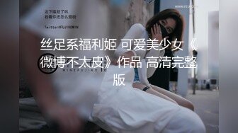 丝足系福利姬 可爱美少女《微博不太皮》作品 高清完整版