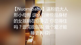 【Nuomibaby】逼粉奶大人形小母狗 这么白嫩极品身材的女孩躺在你身边 你忍得住吗？逛完街回家 做个爱才能睡更香 (2)