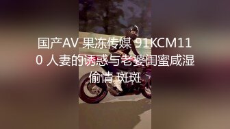 国产AV 果冻传媒 91KCM110 人妻的诱惑与老婆闺蜜咸湿偷情 斑斑